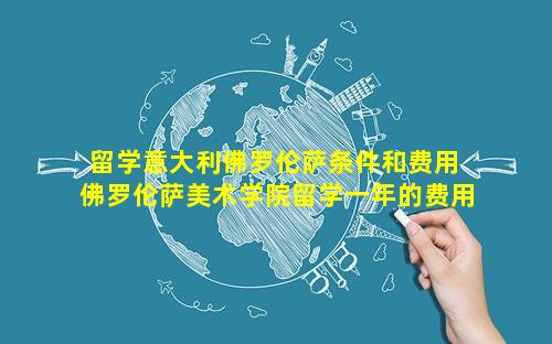 留学意大利佛罗伦萨条件和费用 佛罗伦萨美术学院留学一年的费用